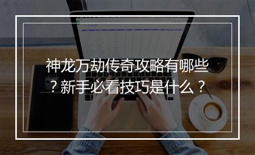 神龙万劫传奇攻略有哪些？新手必看技巧是什么？