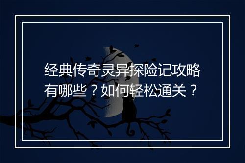 经典传奇灵异探险记攻略有哪些？如何轻松通关？