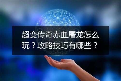 超变传奇赤血屠龙怎么玩？攻略技巧有哪些？