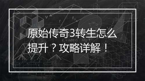 原始传奇3转生怎么提升？攻略详解！