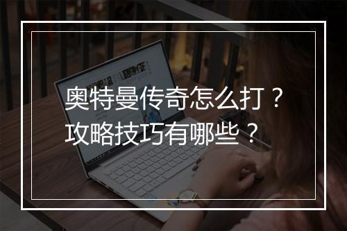 奥特曼传奇怎么打？攻略技巧有哪些？