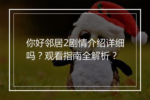 你好邻居2剧情介绍详细吗？观看指南全解析？