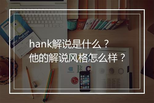 hank解说是什么？他的解说风格怎么样？