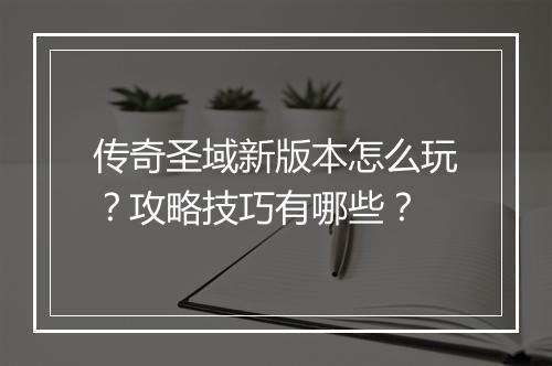 传奇圣域新版本怎么玩？攻略技巧有哪些？