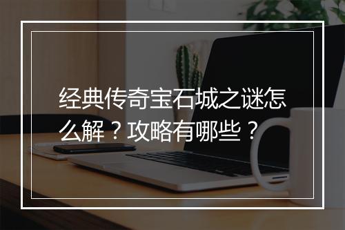 经典传奇宝石城之谜怎么解？攻略有哪些？
