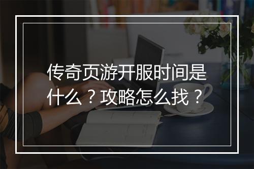 传奇页游开服时间是什么？攻略怎么找？