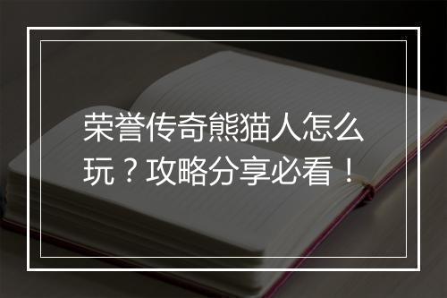 荣誉传奇熊猫人怎么玩？攻略分享必看！