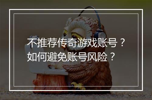 不推荐传奇游戏账号？如何避免账号风险？