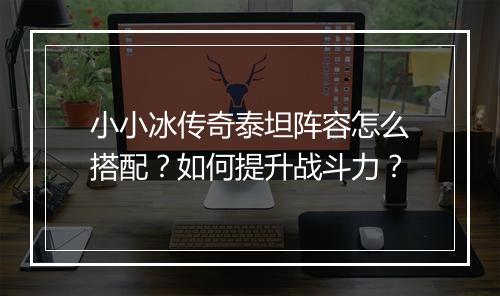 小小冰传奇泰坦阵容怎么搭配？如何提升战斗力？