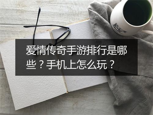 爱情传奇手游排行是哪些？手机上怎么玩？