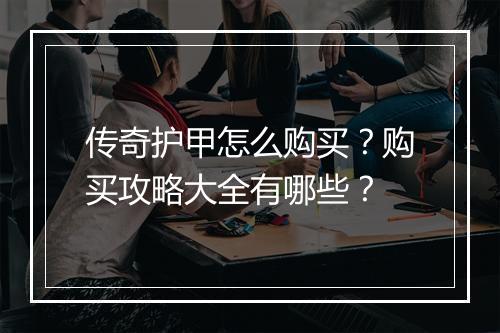 传奇护甲怎么购买？购买攻略大全有哪些？