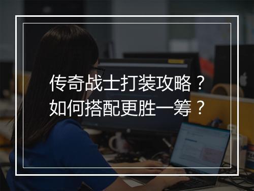 传奇战士打装攻略？如何搭配更胜一筹？