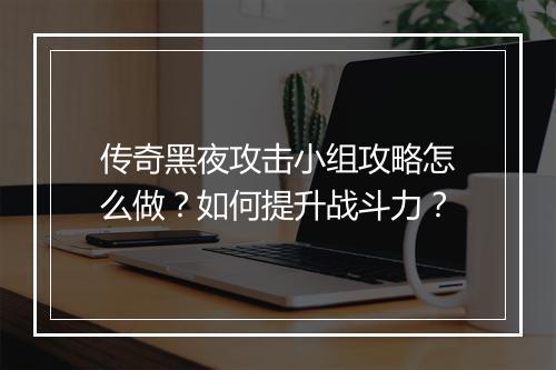传奇黑夜攻击小组攻略怎么做？如何提升战斗力？