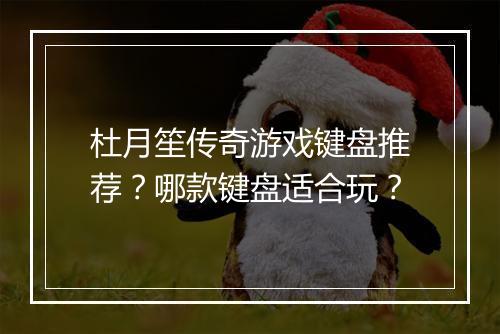 杜月笙传奇游戏键盘推荐？哪款键盘适合玩？