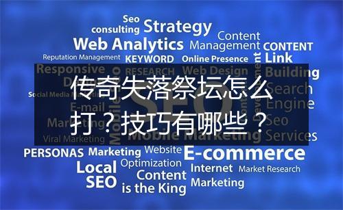 传奇失落祭坛怎么打？技巧有哪些？