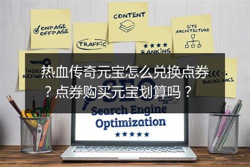 热血传奇元宝怎么兑换点券？点券购买元宝划算吗？