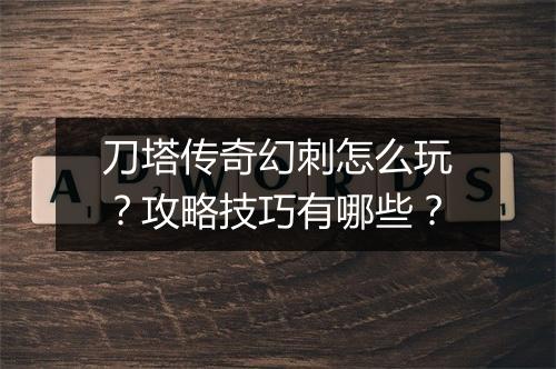 刀塔传奇幻刺怎么玩？攻略技巧有哪些？