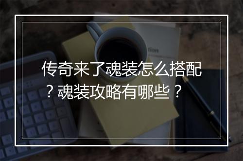 传奇来了魂装怎么搭配？魂装攻略有哪些？