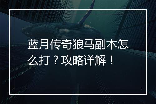 蓝月传奇狼马副本怎么打？攻略详解！