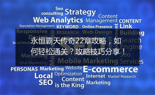 永恒霸天传奇22章攻略，如何轻松通关？攻略技巧分享！