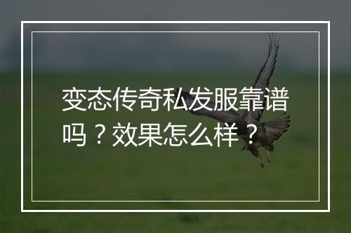 变态传奇私发服靠谱吗？效果怎么样？