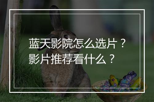 蓝天影院怎么选片？影片推荐看什么？