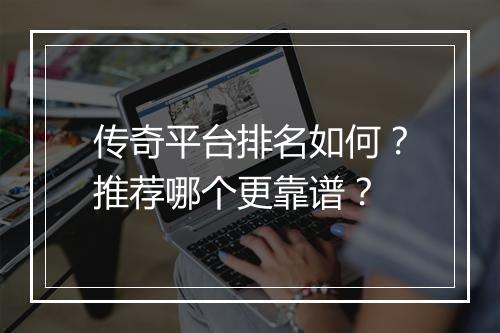 传奇平台排名如何？推荐哪个更靠谱？