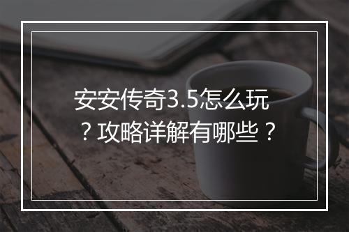 安安传奇3.5怎么玩？攻略详解有哪些？
