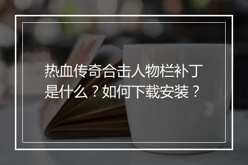 热血传奇合击人物栏补丁是什么？如何下载安装？