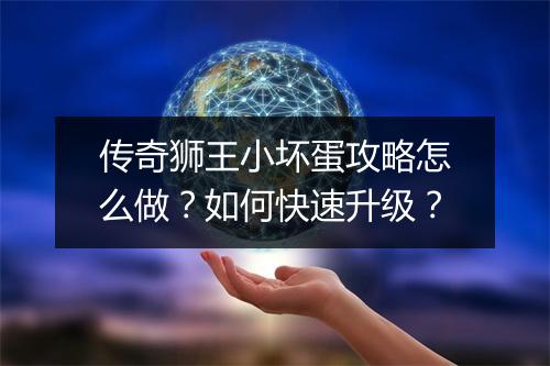 传奇狮王小坏蛋攻略怎么做？如何快速升级？