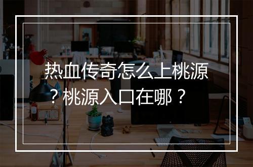 热血传奇怎么上桃源？桃源入口在哪？