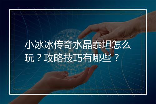 小冰冰传奇水晶泰坦怎么玩？攻略技巧有哪些？
