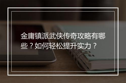 金庸镇派武侠传奇攻略有哪些？如何轻松提升实力？