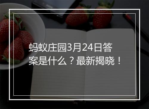 蚂蚁庄园3月24日答案是什么？最新揭晓！