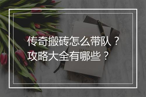 传奇搬砖怎么带队？攻略大全有哪些？