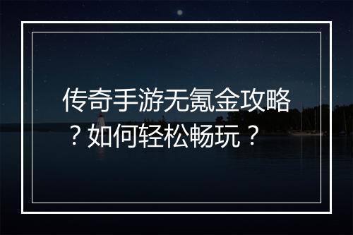 传奇手游无氪金攻略？如何轻松畅玩？