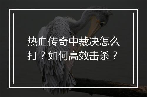 热血传奇中裁决怎么打？如何高效击杀？
