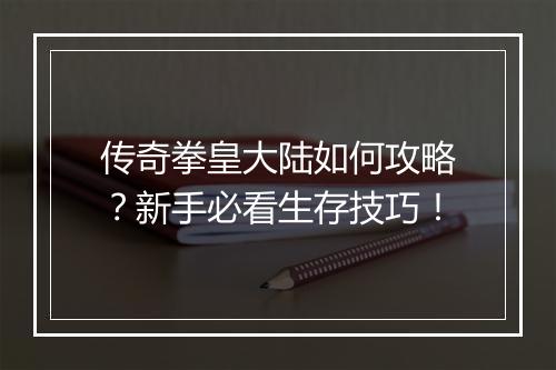 传奇拳皇大陆如何攻略？新手必看生存技巧！