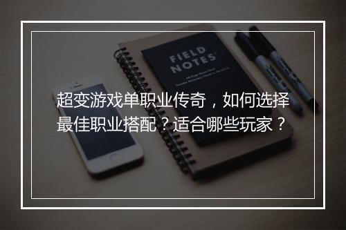 超变游戏单职业传奇，如何选择最佳职业搭配？适合哪些玩家？