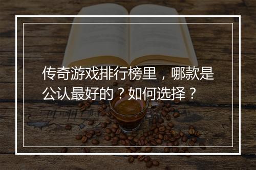 传奇游戏排行榜里，哪款是公认最好的？如何选择？