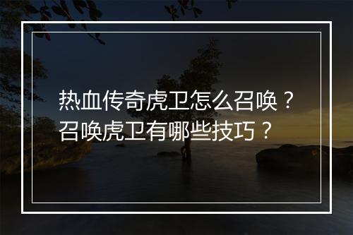 热血传奇虎卫怎么召唤？召唤虎卫有哪些技巧？
