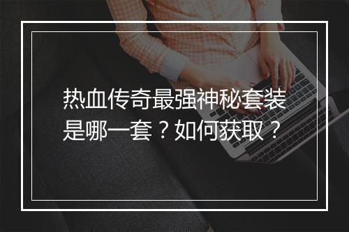 热血传奇最强神秘套装是哪一套？如何获取？