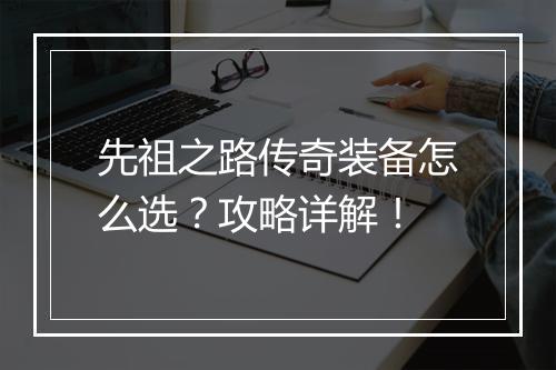 先祖之路传奇装备怎么选？攻略详解！