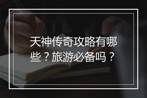 天神传奇攻略有哪些？旅游必备吗？