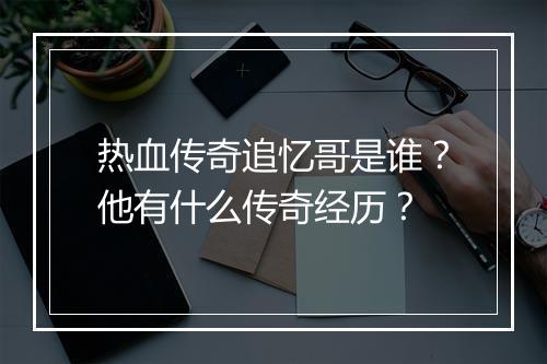 热血传奇追忆哥是谁？他有什么传奇经历？