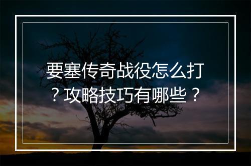 要塞传奇战役怎么打？攻略技巧有哪些？