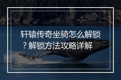 轩辕传奇坐骑怎么解锁？解锁方法攻略详解