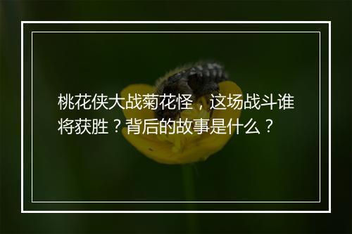 桃花侠大战菊花怪，这场战斗谁将获胜？背后的故事是什么？