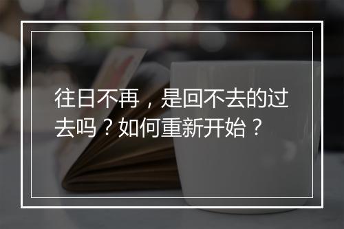 往日不再，是回不去的过去吗？如何重新开始？
