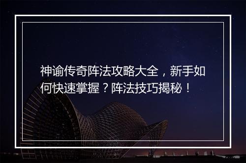 神谕传奇阵法攻略大全，新手如何快速掌握？阵法技巧揭秘！